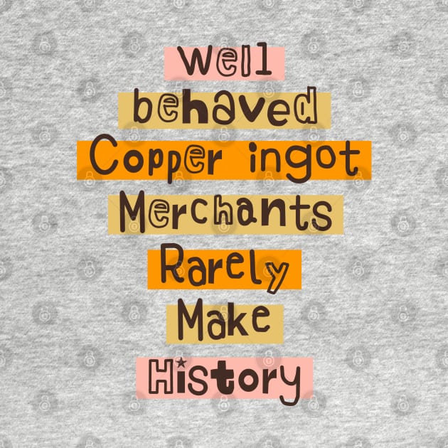 Well behaved Copper ingot Merchants Rarely Make History meme by Daniel white